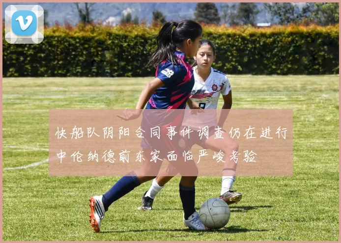 快船队阴阳合同事件调查仍在进行中伦纳德前东家面临严峻考验