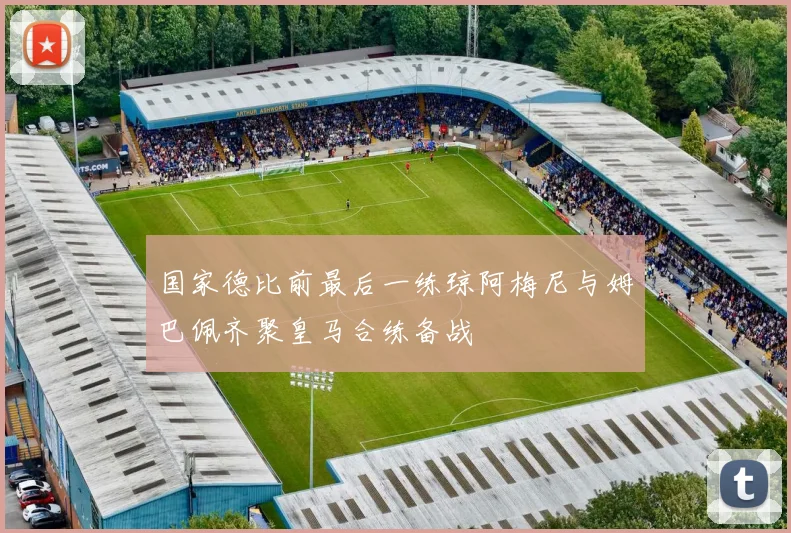 国家德比前最后一练琼阿梅尼与姆巴佩齐聚皇马合练备战