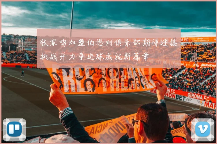 张家鸣加盟伯恩利俱乐部期待迎接挑战并力争进球成就新篇章