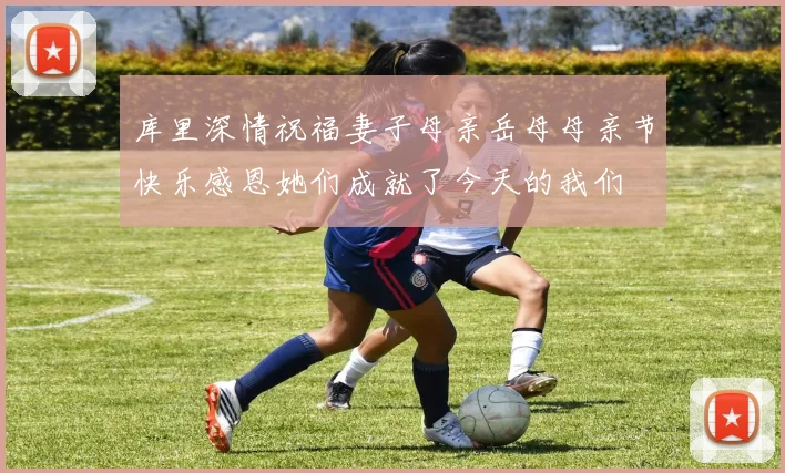 库里深情祝福妻子母亲岳母母亲节快乐感恩她们成就了今天的我们