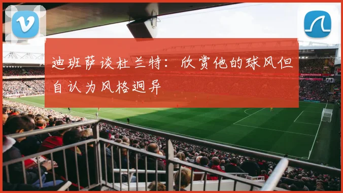 迪班萨谈杜兰特：欣赏他的球风但自认为风格迥异